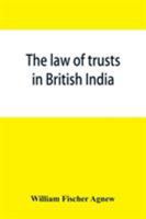 The law of Trusts in British India. With an Appendix, Containing the Registration of Societies act (XXI of 1860), Religious Endowments act (XX of ... (XXVII of 1866), the Trustees' and Mortgagees 1018559809 Book Cover
