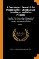 A genealogical record of the descendants of Christian and Hans Meyer and other pioneers: together with historical and biographical sketches, ... Volume 1 - Primary Source Edition 101598312X Book Cover