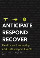 Anticipate, Respond, Recover: Healthcare Leadership and Catastrophic Events 1567933661 Book Cover