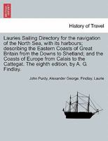 Lauries Sailing Directory for the navigation of the North Sea, with its harbours; describing the Eastern Coasts of Great Britain from the Downs to ... The eighth edition, by A. G. Findlay. 1241697558 Book Cover