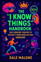 The "I Know Things" Handbook: 300 Verified Truths to Solidify Your Intellectual Swagger B0FVMJ6WW1 Book Cover