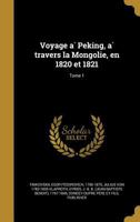 Voyage a Peking, a Travers La Mongolie, En 1820 Et 1821; Tome 1 1362854719 Book Cover