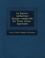 La Sainte-catherine: Drame-vaudeville En Trois Actes, � Spectacle 1249733022 Book Cover