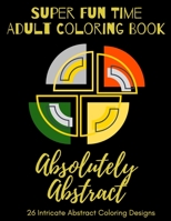 Super Fun Time Adult Coloring Book: Absolutely Abstract: 26 Intricate Abstract Coloring Designs B08HQ6DXDR Book Cover