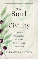 The Soul of Civility: Timeless Principles to Heal Society and Ourselves 1250277787 Book Cover
