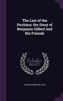 The Last of the Puritans; The Story of Benjamin Gilbert and His Friends 1356922856 Book Cover