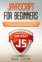 Javascript for Beginners: Learn the Basics of Programming Language with a Smart Approach and a Step by Step Guide for Absolute Beginners to Learn Quickly 1704896932 Book Cover