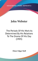 John Webster;: The periods of his work as determined by his relations to the drama of his day 1378016572 Book Cover