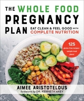 The Whole Food Pregnancy Plan: Eat Clean  Feel Good with Complete Nutrition 151076867X Book Cover