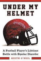 Under My Helmet: A Football Player's Lifelong Battle with Bipolar Disorder 1510716866 Book Cover