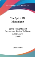 The Spirit of Montaigne: Some Thoughts and Expressions Similar to Those in His Essays 1017892385 Book Cover