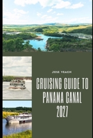 CRUISING GUIDE TO PANAMA CANAL 2027: Planning Your Canal Transit, Cruise Itinerary, Shore Excursions, Ports and Tropical Adventures B0HH3RGP4K Book Cover