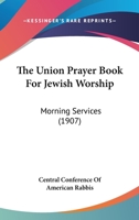 The Union Prayer Book For Jewish Worship: Morning Services 116575455X Book Cover