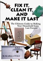Fix It, Clean It, And Make It Last : The Ultimate Guide to Making Your Household Items Last Forever 1932470395 Book Cover