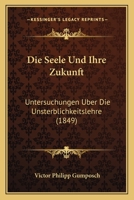Die Seele Und Ihre Zukunft: Untersuchungen Uber Die Unsterblichkeitslehre (1849) 1272033228 Book Cover
