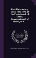 First Half-Century Book, 1830-1879, of the First Church of Christ, Congregational, of Ithaca, N. Y. .. 3337233902 Book Cover
