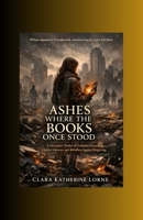 Ashes Where the Books Once Stood: A Dystopian Thriller of Forbidden Knowledge, Hidden Libraries, and Rebellion Against Forgetting B0GVGF8QF6 Book Cover