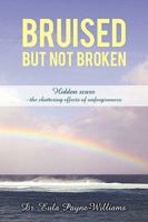 Bruised But Not Broken: Hidden scars - the shattering effects of unforgiveness 145021147X Book Cover