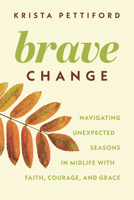 Brave Change: Navigating Unexpected Seasons in Midlife with Faith, Courage, and Grace 1514014106 Book Cover