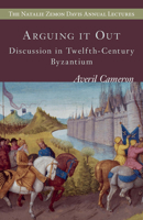 Arguing it Out: Discussion in Twelfth-Century Byzantium (The Natalie Zemon Davis Annual Lecture Series Book 8) 963386111X Book Cover
