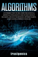 Algorithms: An Introduction to The Computer Science & Artificial Intelligence Used to Solve Human Decisions, Advance Technology, Optimize Habits, Learn Faster & Your Improve Life 1088400418 Book Cover