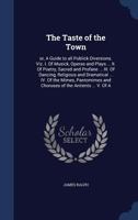 The taste of the town: or, A guide to all publick diversions. Viz. I. Of musick, operas and plays ... II. Of poetry, sacred and profane ... III. Of ... and choruses of the antients ... V. Of a 1340013908 Book Cover