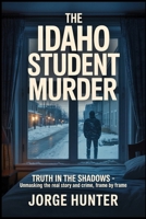 The Idaho Student Murder: Truth in the Shadows - Unmasking the Real Story and Crime, Frame by Frame B0FB9NBN41 Book Cover