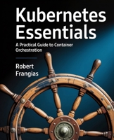 Kubernetes Essentials: A Practical Guide to Container Orchestration B0FNJZV319 Book Cover