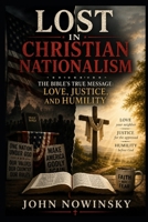 Lost in Christian Nationalism: The Bible's True Message: Love, Justice, and Humility B0FR8X3YM6 Book Cover