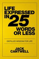 Life Expressed in 25 Words or Less: Distilled Wisdom for Life 1514484536 Book Cover