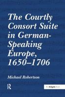 The Courtly Consort Suite In German Speaking Europe, 1650 1706 1138251488 Book Cover