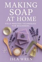Making Soap at Home: Cold Process Techniques for Beginners B0F3CWFF43 Book Cover