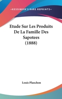 Etude Sur Les Produits De La Famille Des Sapotees (1888) 1141838052 Book Cover