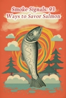 Smoke Signals: 93 Ways to Savor Salmon B0CFDCGYW2 Book Cover