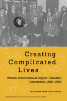 Creating Complicated Lives: Women and Science at English-Canadian Universities, 1880-1980 0773540679 Book Cover
