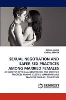 SEXUAL NEGOTIATION AND SAFER SEX PRACTICES AMONG MARRIED FEMALES: AN ANALYSIS OF SEXUAL NEGOTIATION AND SAFER SEX PRACTICES AMONG SELECTED MARRIED FEMALE TEACHERS IN ILE-IFE, OSUN STATE 3838352890 Book Cover