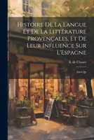 Histoire de la Langue et de la Littérature Provençales, et de Leur Influence sur L'Espagne: Ainsi Qu 1022128817 Book Cover