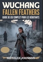 Wuchang: Fallen Feathers - Guide de Jeu Complet Pour les Débutants (French Edition) B0FK316WB6 Book Cover