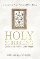 Holy Scribbling: Looking at Life Through a Sacred Window 1458205932 Book Cover