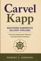 Carvel Kapp: Mastering Kubernetes Delivery Pipelines — Practical Deployment Patterns and Operational Guidance B0HBNJ6447 Book Cover