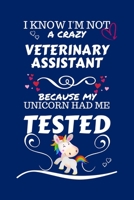 I Know I'm Not A Crazy Veterinary Assistant Because My Unicorn Had Me Tested: Perfect Gag Gift For A Veterinary Assistant Who 100% Isn't Crazy! | ... Work | Job | Humour and Banter | Birthday| H 1672718031 Book Cover