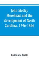 John Motley Morehead and the Development of North Carolina, 1796-1866 1017674477 Book Cover