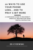 10 Ways to Use Your Phone Less... and to Pray a Bit More: A Companion Guide to Reconnect B084Z3NZ99 Book Cover