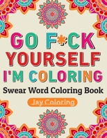 Go F*ck Yourself I'm Coloring: Swear Word Coloring Book: 30 Cuss Words to Color & Relax (Vol.1) 1704189837 Book Cover