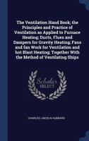 The Ventilation Hand Book: The Principles and Practice of Ventilation As Applied to Furnace Heating; Ducts, Flues and Dampers for Gravity Heating; ... Work for Ventilation and Hot Blast Heating 1016799004 Book Cover