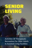 Senior Living: Activities Of Therapeutic Recreation For Older Adults In Assisted Living Facilities: Therapeutic Recreation Activity & Treatment Ideas B0989X2MMP Book Cover