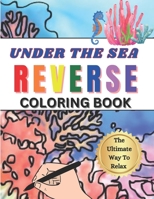 Reverse Coloring Book Under The Sea Edition: You Draw The Lines On The Vibrant Illustrations B0C9S89Z5Y Book Cover