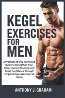 Kegel Exercises for Men: A Practical 28-Day Illustrated Guide to Strengthen Your Core, Improve Stamina, and Boost Confidence Through Targeted Kegel Workouts at Home B0F4PCFZPS Book Cover