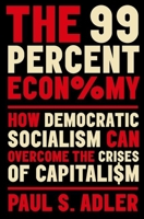The 99 Percent Economy: How Democratic Socialism Can Overcome the Crises of Capitalism 0197656951 Book Cover