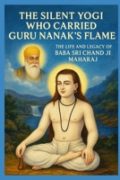 BABA SRI CHAND -THE SILENT YOGI WHO CARRIED GURU NANAK’S FLAME: THE LIFE AND LEGACY OF BABA SRI CHAND JI MAHARAJ B0FPBJ4ZG6 Book Cover